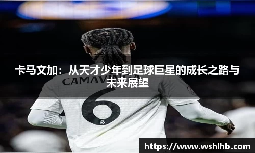 卡马文加：从天才少年到足球巨星的成长之路与未来展望