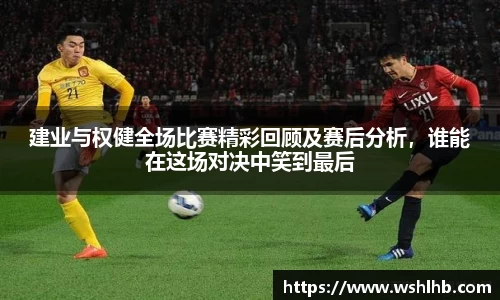 333体育建业与权健全场比赛精彩回顾及赛后分析，谁能在这场对决中笑到最后